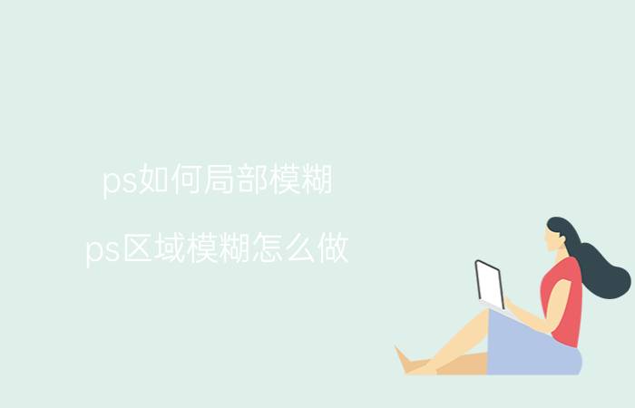 ps如何局部模糊 ps区域模糊怎么做？